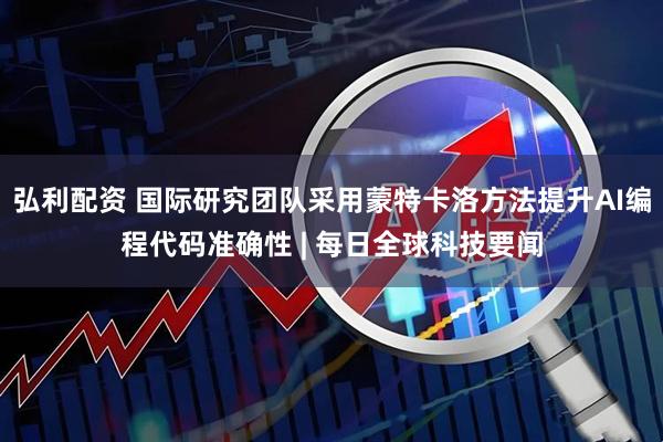 弘利配资 国际研究团队采用蒙特卡洛方法提升AI编程代码准确性 | 每日全球科技要闻