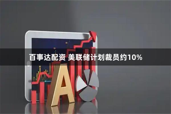 百事达配资 美联储计划裁员约10%