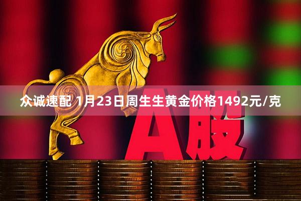 众诚速配 1月23日周生生黄金价格1492元/克