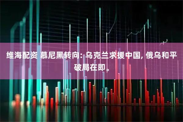 维海配资 慕尼黑转向: 乌克兰求援中国, 俄乌和平破局在即。