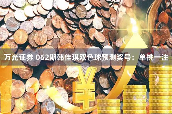 万光证券 062期韩佳琪双色球预测奖号：单挑一注