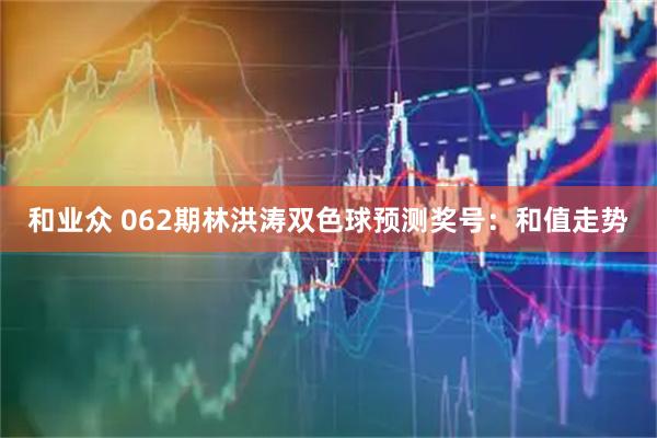 和业众 062期林洪涛双色球预测奖号：和值走势